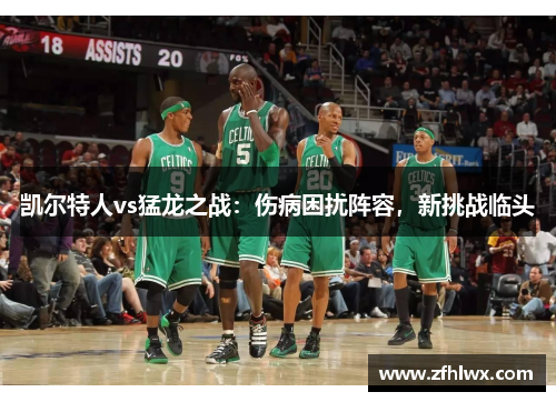 凯尔特人vs猛龙之战：伤病困扰阵容，新挑战临头